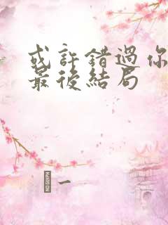 或许错过你才是最后结局 或许错过你才是最后结局