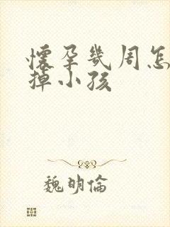 怀孕几周怎么打掉小孩