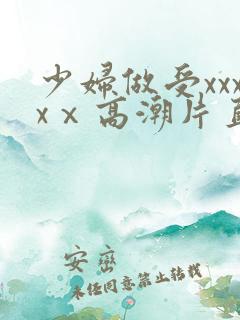 少妇做受xxxxⅹ高潮片直播