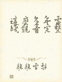 这么多年电影在线观看完整版免费 这么多年电影在线观看完整版免费