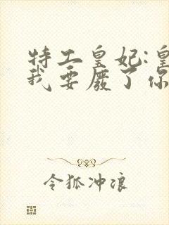 特工皇妃:皇上我要废了你 小说