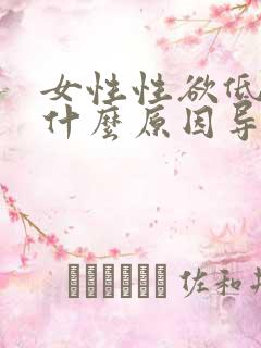 女性性欲低下是什么原因导致的