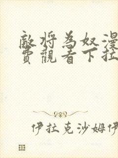 敌将为奴漫画免费观看下拉式
