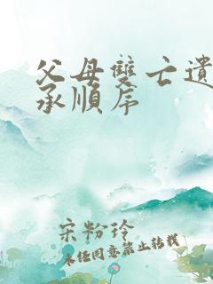 父母双亡遗产继承顺序