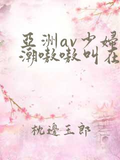 亚洲av少妇高潮嗷嗷叫在线