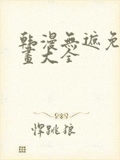 韩漫无遮免费漫画大全