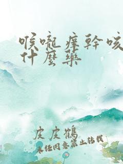 喉咙痒干咳该吃什么药