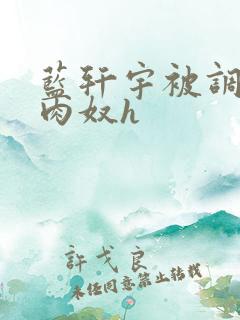 蓝轩宇被调教成肉奴h