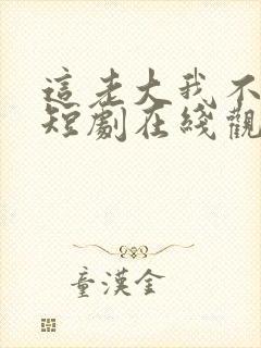 这老大我不当了短剧在线观看