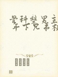 骨科双男主亲哥 年下兄弟校园文