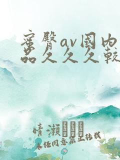 蜜臀av国内精品久久久较好效果