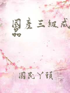 国产三级成人精品 国产三级成人精品
