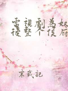 电视剧为奴三年后整个侯府跪着求我原谅全集
