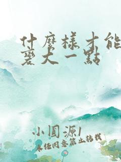 什么样才能让胸变大一点