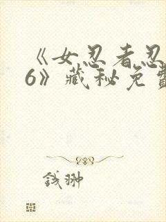 《女忍者忍法帖6》藏秘免费观看
