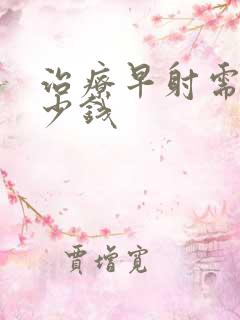 治疗早射需花多少钱