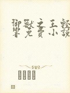 御兽之王轻泉流响免费小说