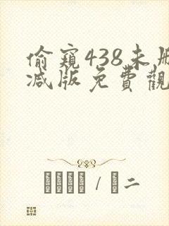 偷窥438未删减版免费观看 偷窥438未删减版免费观看