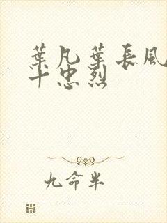 叶凡叶长风一门十忠烈