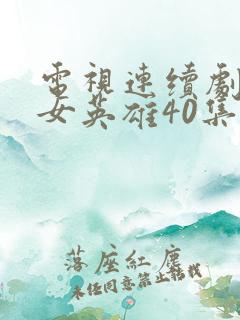 电视连续剧地道女英雄40集 电视连续剧地道女英雄40集