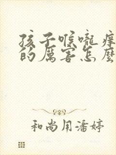 孩子喉咙痒咳嗽的厉害怎么办