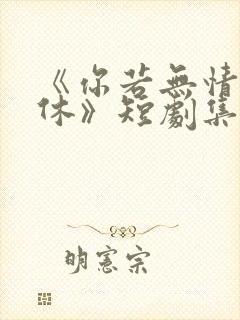 《你若无情我便休》短剧集全