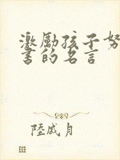 激励孩子努力读书的名言 激励孩子努力读书的名言