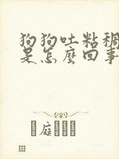 狗狗吐粘稠白沫是怎么回事