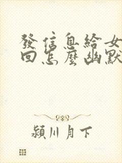 发信息给女生不回怎么幽默回复