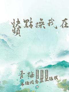 快点操我在线视频 快点操我在线视频