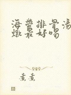 海带排骨汤怎么炖最好喝