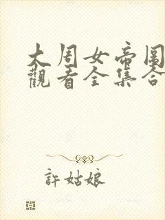 大周女帝图免费观看全集合集