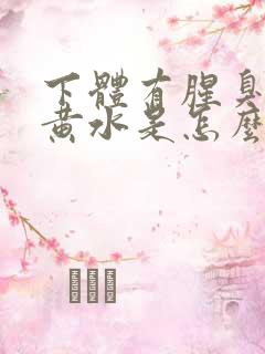 下体有腥臭味流黄水是怎么了