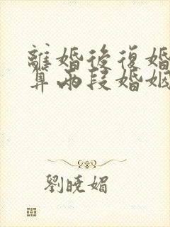 离婚后复婚算不算两段婚姻 离婚后复婚算不算两段婚姻