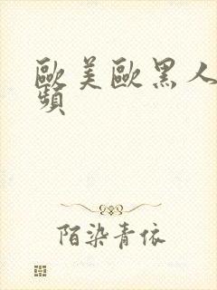 欧美欧黑人性视频