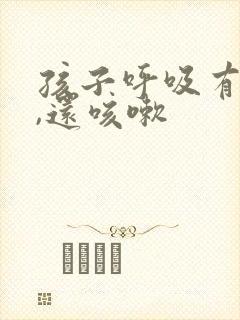 孩子呼吸有鸣音,还咳嗽