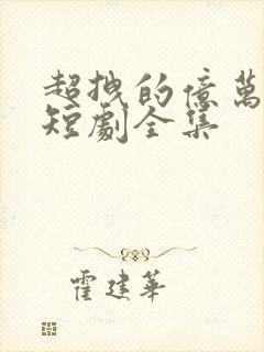 超拽的亿万甜妻短剧全集