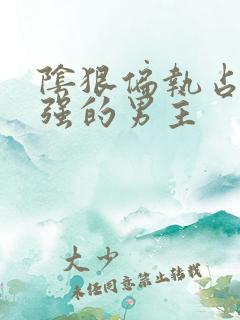 阴狠偏执占有欲强的男主