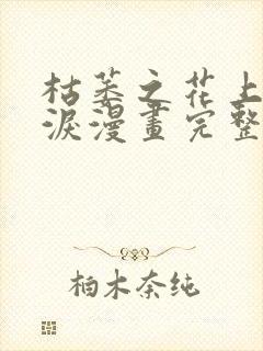 枯萎之花上的眼泪漫画完整版免费观看64话