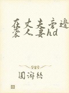 在丈夫旁边被夜袭人妻hd