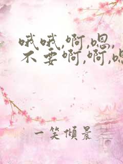 哦哦,啊,嗯,不要啊,啊,嗯,快点,啊,嗯,好大
