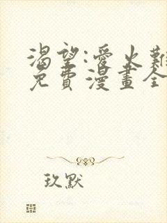 渴望:爱火难耐免费漫画全集免费版下拉式