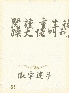 阅读 重生后暴躁大佬叫我小祖宗