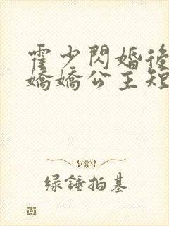 霍少闪婚后成了娇娇公主短剧全集免费