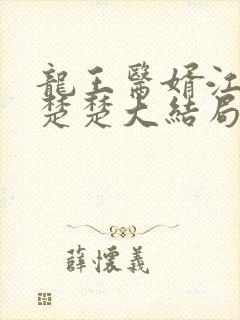 龙王医婿江辰唐楚楚大结局在一起