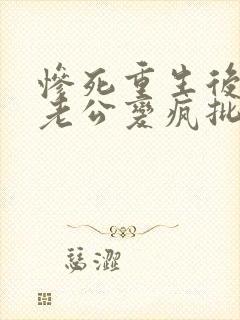 惨死重生后冰山老公变疯批了阅读全文
