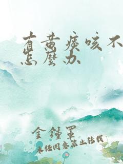 有黄痰咳不出来怎么办