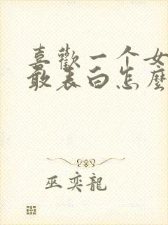 喜欢一个女生不敢表白怎么办?