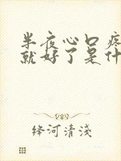 半夜心口疼一会就好了是什么原因