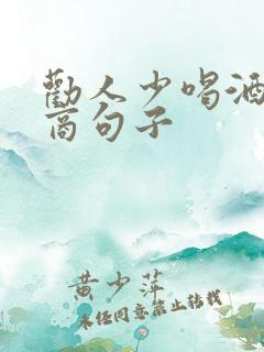 劝人少喝酒高情商句子
